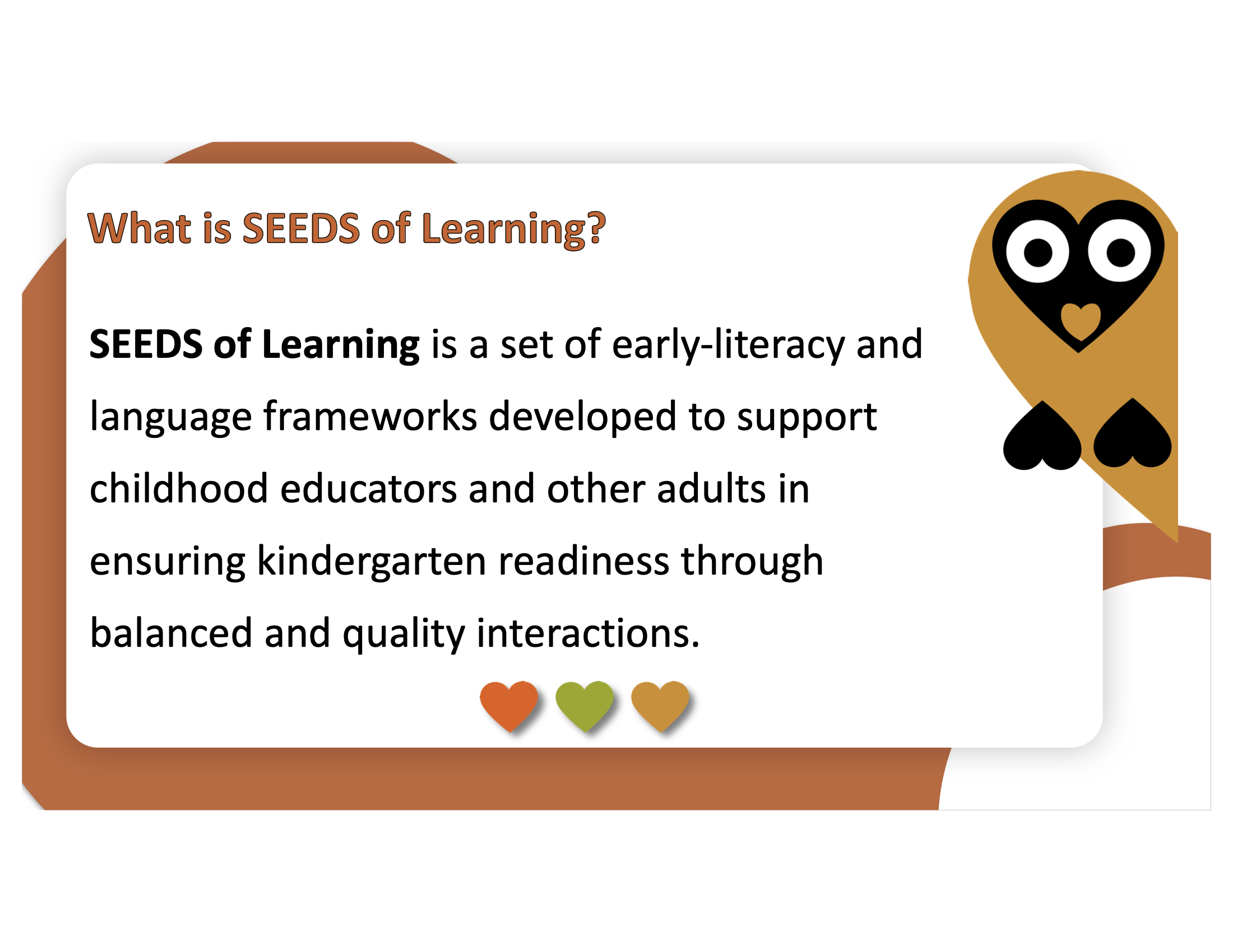 Slide contains owl graphic with the text: "What is SEEDS of Learning? SEEDS of Learning is a set of early-literacy and language frameworks developed to support childhood educators and other adults in ensuring kindergarten readiness through balanced and quality interactions."