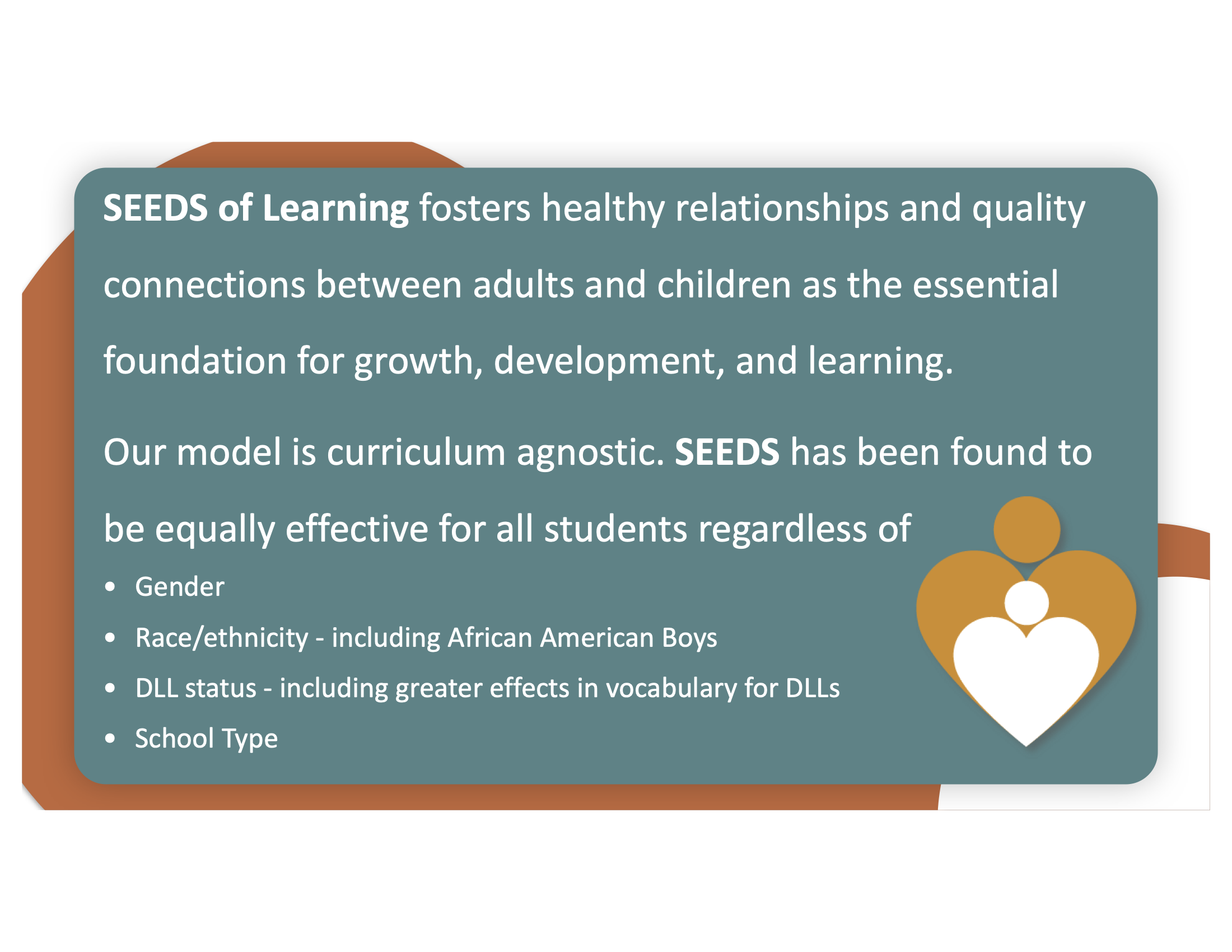 Text states: "SEEDS of Learning fosters healthy relationships and quality connections between adults and children as the essential foundation for growth, development, and learning. Our model is curriculum agnostic. SEEDS has been found to be equally effective for all students regardless of • Gender • Race/ethnicity - including African American Boys • DLL status - including greater effects in vocabulary for DLLs • School Type"